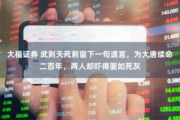 大福证券 武则天死前留下一句遗言，为大唐续命二百年，两人却吓得面如死灰
