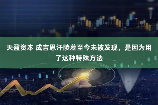 天盈资本 成吉思汗陵墓至今未被发现，是因为用了这种特殊方法