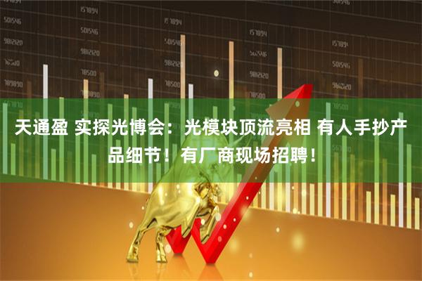 天通盈 实探光博会：光模块顶流亮相 有人手抄产品细节！有厂商现场招聘！