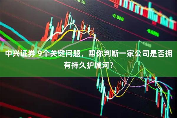 中兴证券 9个关键问题，帮你判断一家公司是否拥有持久护城河？