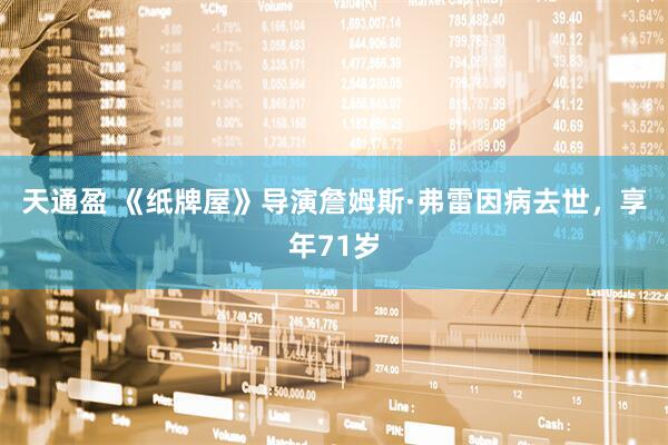 天通盈 《纸牌屋》导演詹姆斯·弗雷因病去世，享年71岁