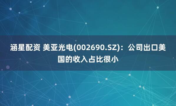 涵星配资 美亚光电(002690.SZ)：公司出口美国的收入占比很小