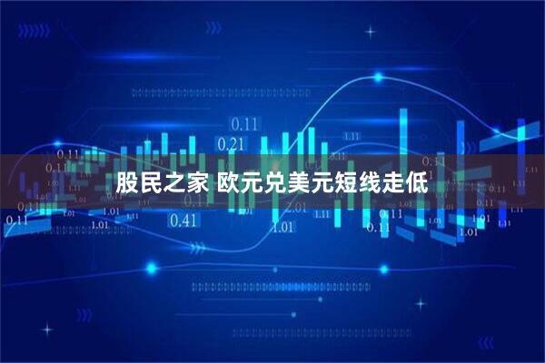 股民之家 欧元兑美元短线走低