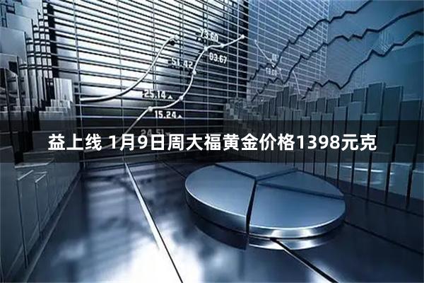 益上线 1月9日周大福黄金价格1398元克