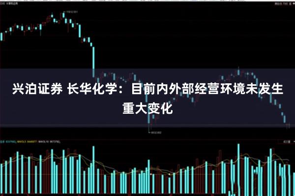 兴泊证券 长华化学：目前内外部经营环境未发生重大变化