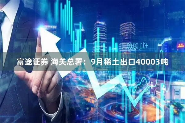 富途证券 海关总署：9月稀土出口40003吨